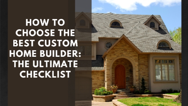 How to Choose the Best Custom Home Builder: The Ultimate Checklist