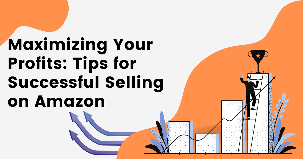 Maximizing Your Profits: Tips for Successful Selling on Amazon