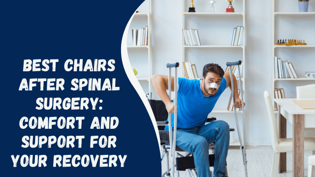 Best Chairs After Spinal Surgery: Comfort and Support for Your Recovery