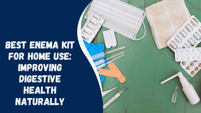 Best Enema Kit for Home Use: Improving Digestive Health Naturally