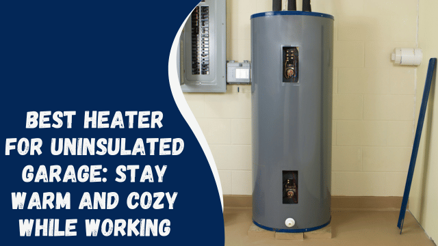 Best Heater for Uninsulated Garage: Stay Warm and Cozy While Working