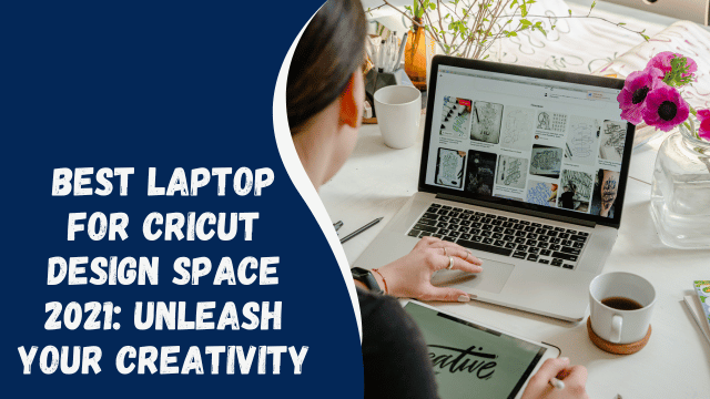 Best Laptop for Cricut Design Space 2021: Unleash Your Creativity
