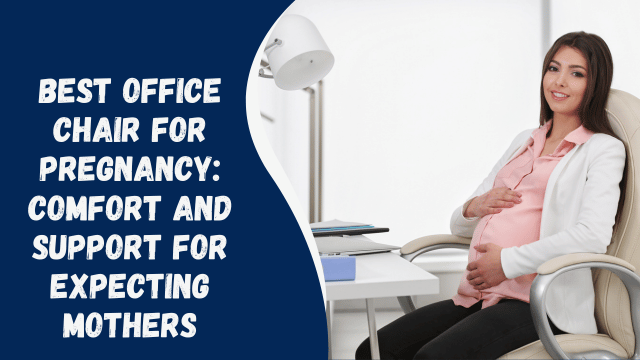 Best Office Chair for Pregnancy: Comfort and Support for Expecting Mothers