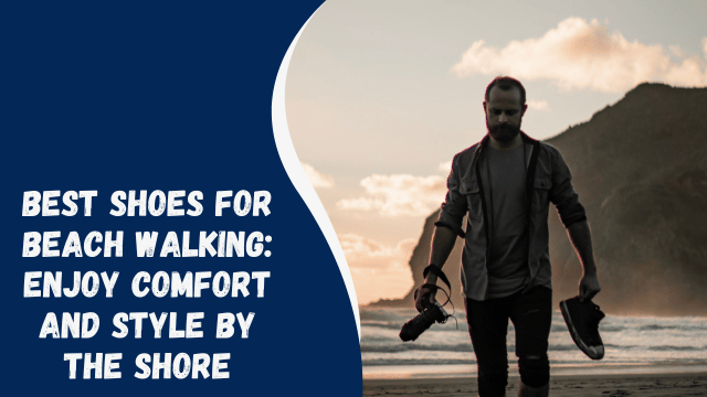 Best Shoes for Beach Walking: Enjoy Comfort and Style by the Shore