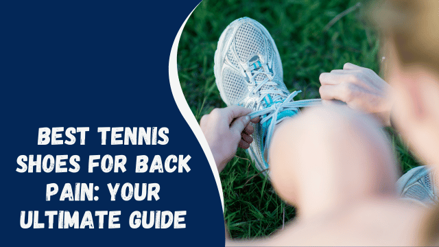 Best Tennis Shoes for Back Pain: Your Ultimate Guide