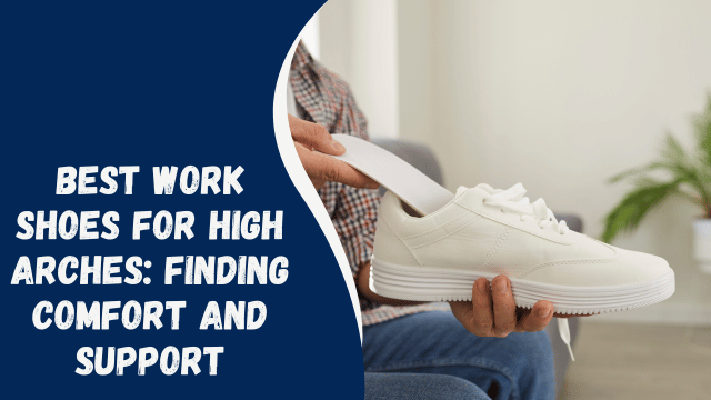 Best Work Shoes for High Arches: Finding Comfort and Support