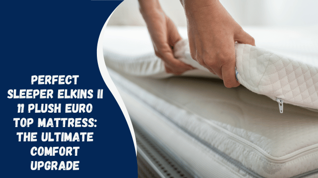Perfect Sleeper Elkins II 11 Plush Euro Top Mattress: The Ultimate Comfort Upgrade