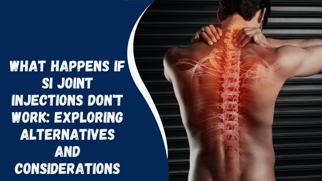 What Happens If SI Joint Injections Don’t Work: Exploring Alternatives and Considerations