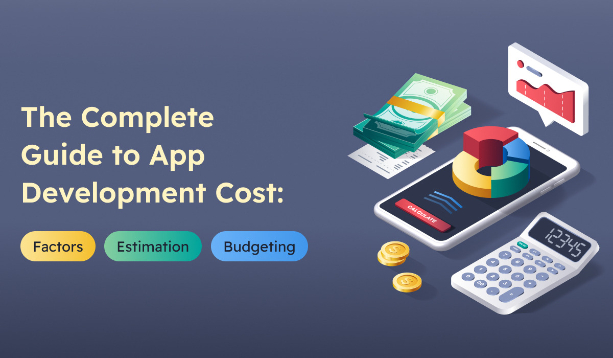 The Complete Guide to App Development Cost: Factors, Estimation, and Budgeting
