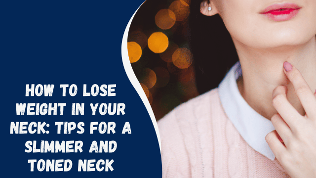 How to Lose Weight in Your Neck: Tips for a Slimmer and Toned Neck