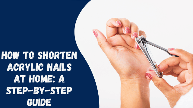 How to Shorten Acrylic Nails at Home: A Step-by-Step Guide