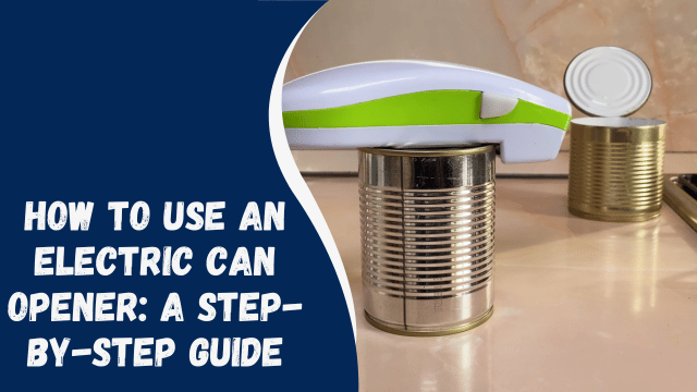 How to Use an Electric Can Opener: A Step-by-Step Guide