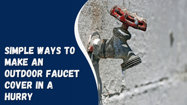 Simple Ways To Make An Outdoor Faucet Cover In A Hurry