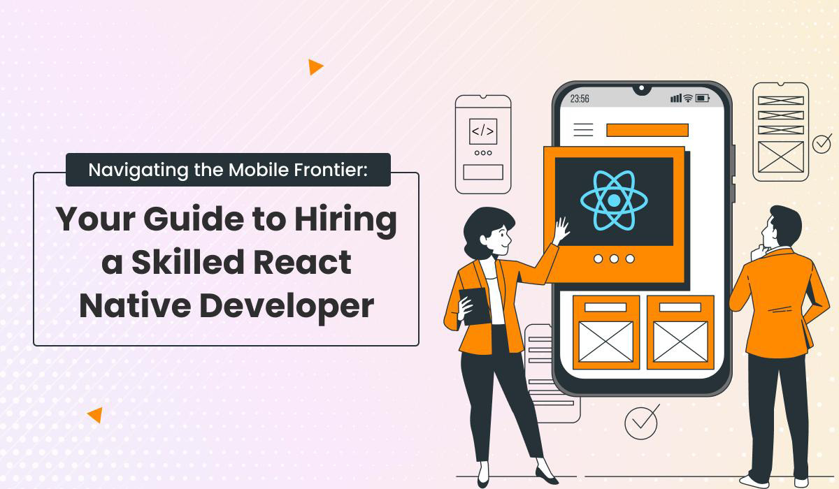 Navigating the Mobile Frontier: Your Guide to Hiring a Skilled React Native Developer