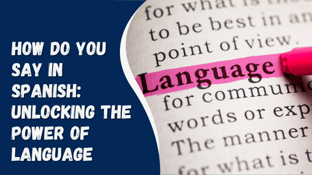 How Do You Say in Spanish: Unlocking the Power of Language