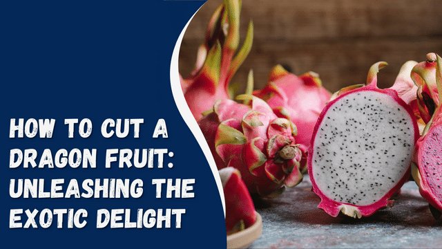 How to Cut a Dragon Fruit: Unleashing the Exotic Delight
