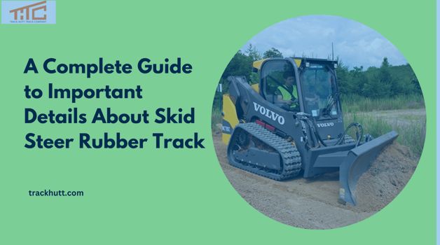 A Complete Guide to Important Details About Skid Steer Rubber Track