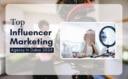 Top Influencer Marketing Agency in Dubai 2024